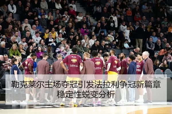 勒克莱尔主场夺冠引发法拉利争冠新篇章稳定性蜕变分析