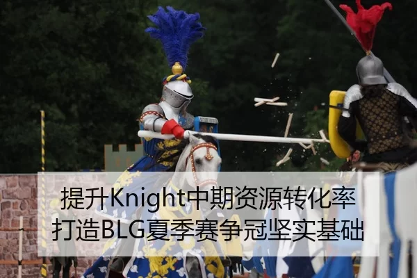 提升Knight中期资源转化率打造BLG夏季赛争冠坚实基础