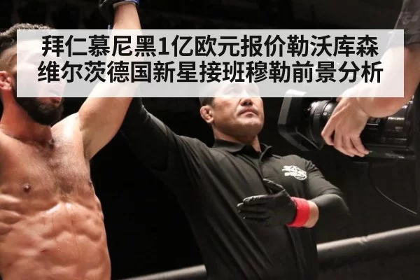 拜仁慕尼黑1亿欧元报价勒沃库森维尔茨德国新星接班穆勒前景分析