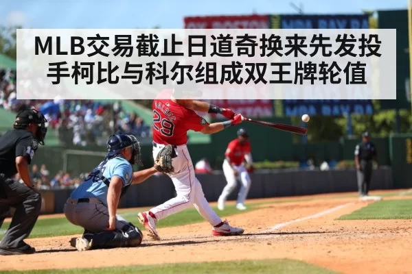 MLB交易截止日道奇换来先发投手柯比与科尔组成双王牌轮值