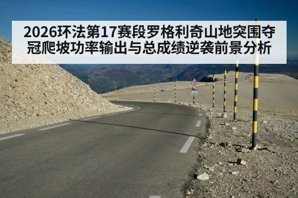 2026环法第17赛段罗格利奇山地突围夺冠爬坡功率输出与总成绩逆袭前景分析