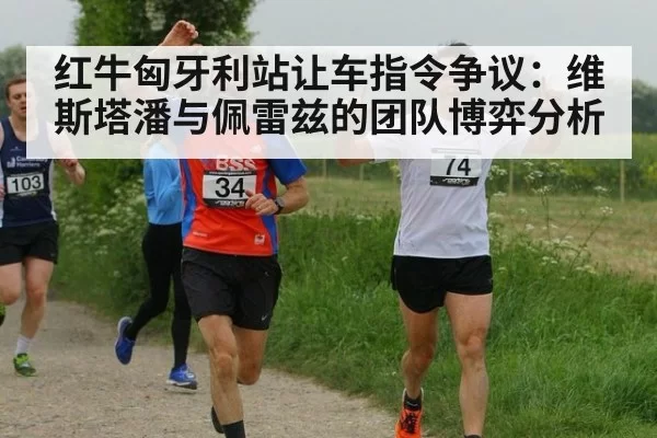 红牛匈牙利站让车指令争议：维斯塔潘与佩雷兹的团队博弈分析