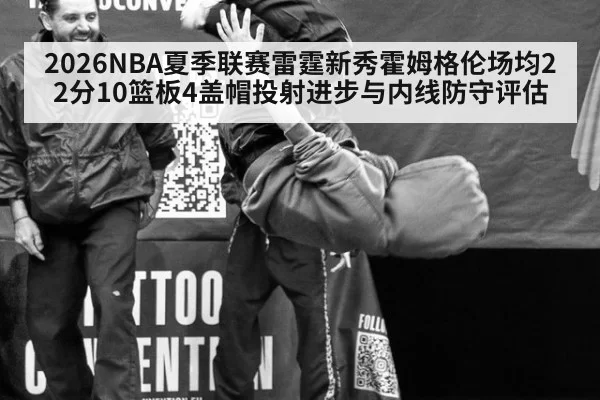 2026NBA夏季联赛雷霆新秀霍姆格伦场均22分10篮板4盖帽投射进步与内线防守评估