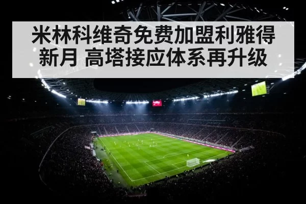 米林科维奇免费加盟利雅得新月 高塔接应体系再升级