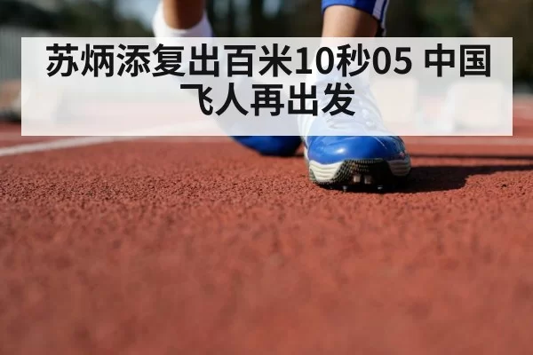 苏炳添复出百米10秒05 中国飞人再出发